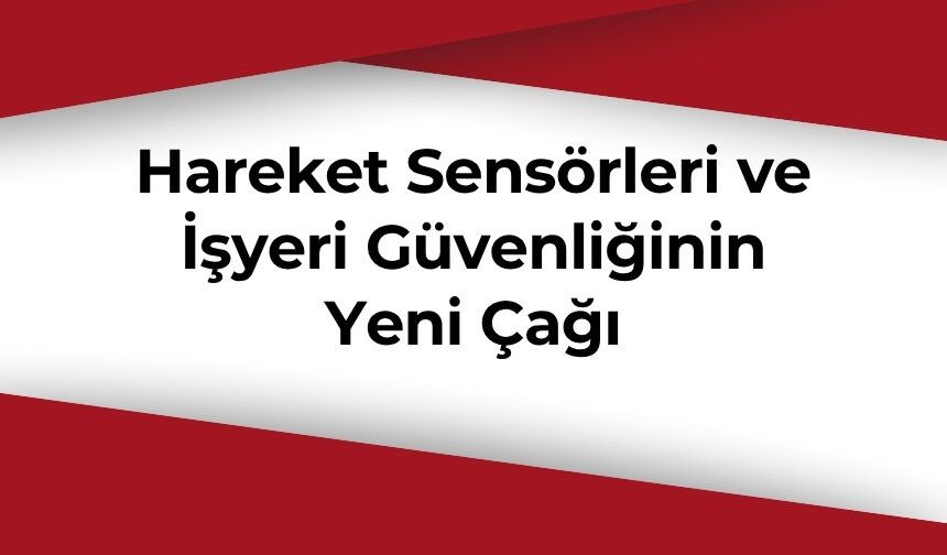 Hareket Sensörleri ve İşyeri Güvenliğinin Yeni Çağı