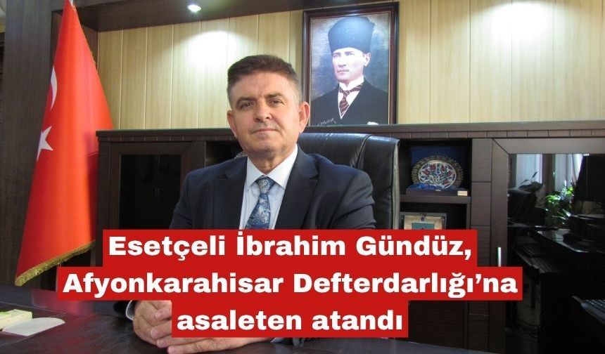 Esetçeli İbrahim Gündüz, asaleten atandı