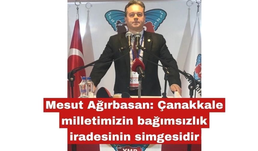 Ağırbasan: Çanakkale milletimizin bağımsızlık  simgesidir