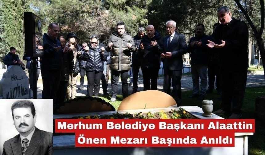 Merhum Belediye Başkanı Alaattin Önen Mezarı Başında Anıldı