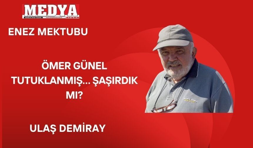 ÖMER GÜNEL TUTUKLANMIŞ… ŞAŞIRDIK MI?