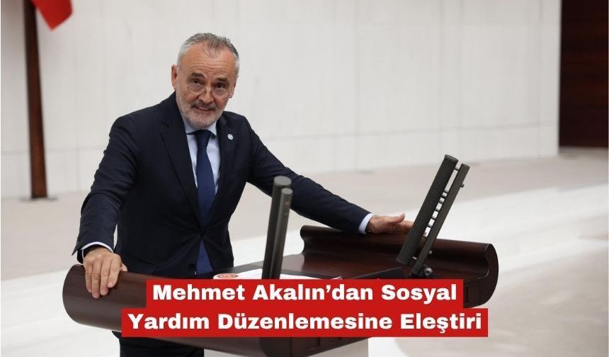 Mehmet Akalın’dan Sosyal Yardım Düzenlemesine Eleştiri