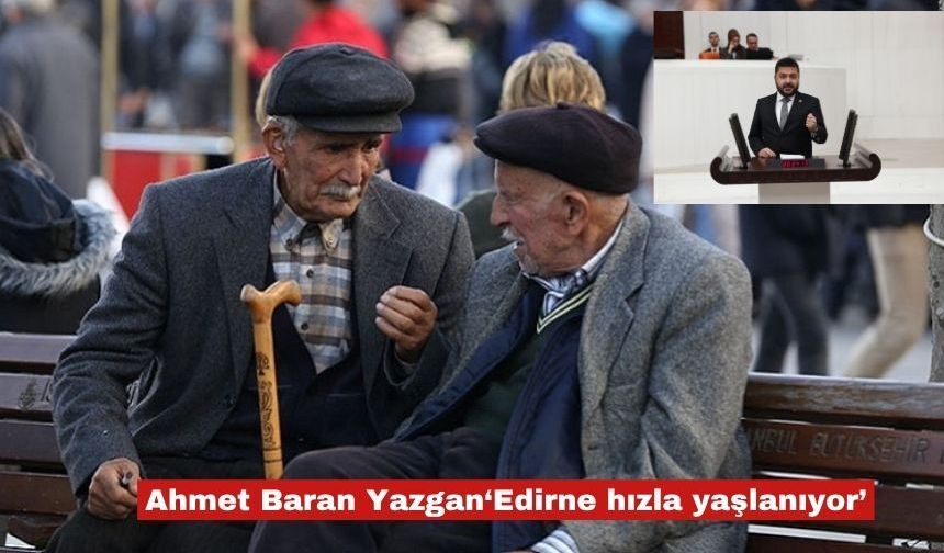 Ahmet Baran Yazgan ‘Edirne hızla yaşlanıyor’