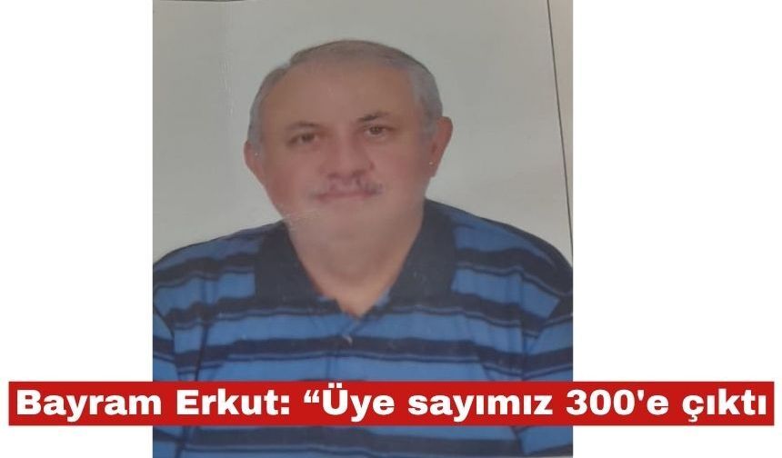 Bayram Erkut "Üye sayımız 300'e çıktı"