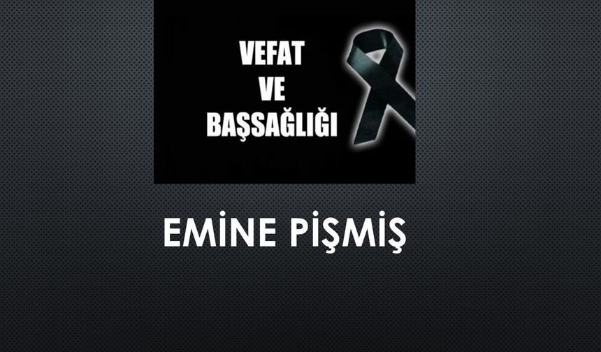 Emine Pişmiş vefat etti