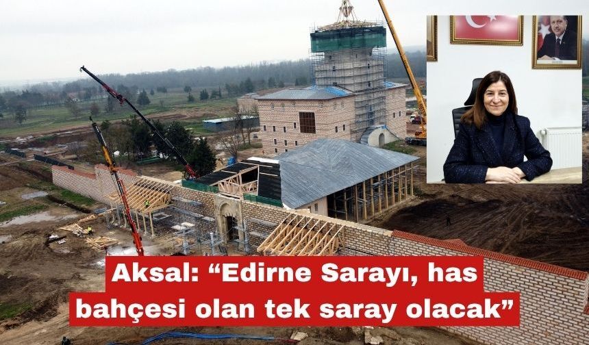 Aksal: “Edirne Sarayı, has bahçesi olan tek saray olacak”