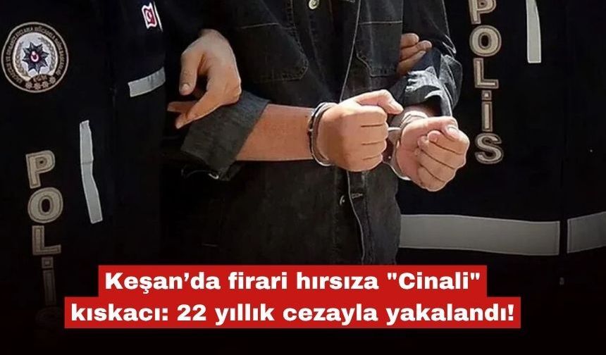 Keşan’da firari hırsıza "Cinali" kıskacı