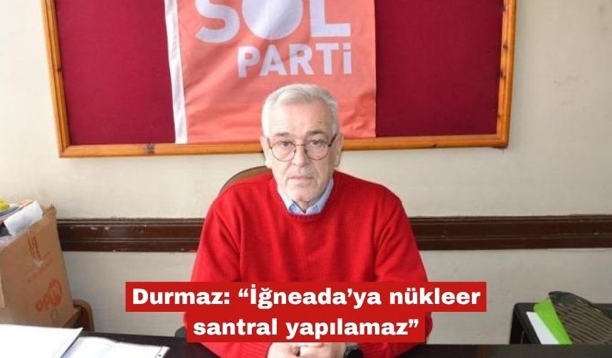 Durmaz: “İğneada’ya nükleer santral yapılamaz”