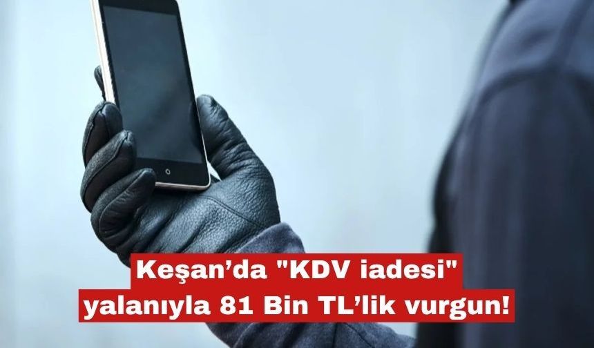 Keşan’da "KDV iadesi" yalanıyla 81 Bin TL’lik vurgun!