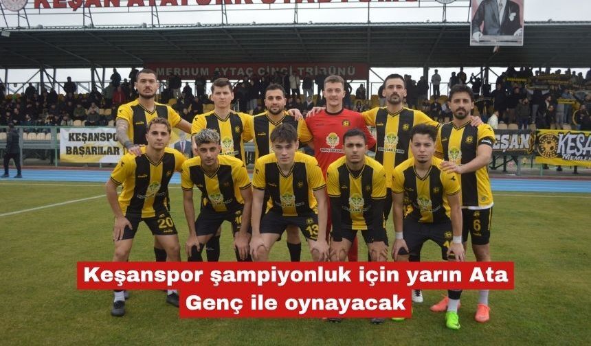Keşanspor şampiyonluk için yarın Ata Genç ile oynayacak