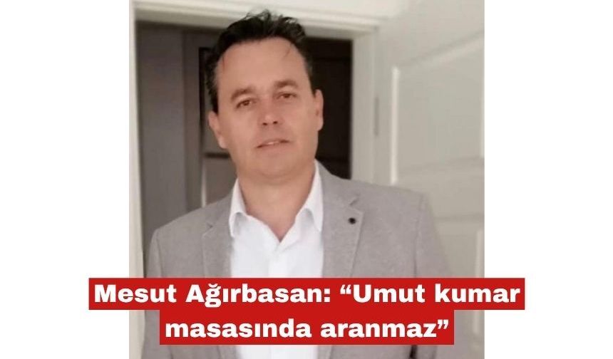Mesut Ağırbasan: “Umut kumar masasında aranmaz”