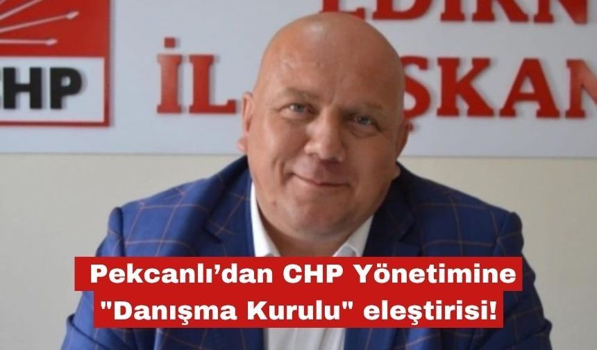 Pekcanlı’dan CHP Yönetimine "Danışma Kurulu" eleştirisi!