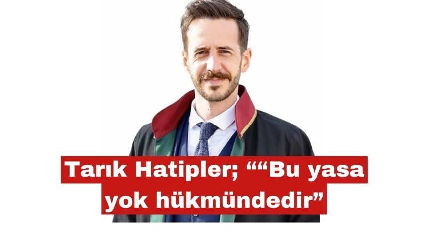 Tarık Hatipler: “Bu yasa yok hükmündedir”