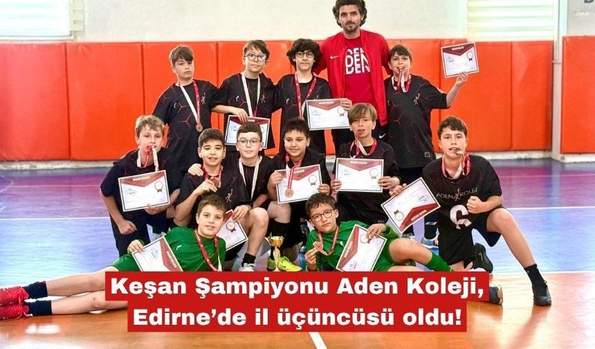 Keşan Şampiyonu Aden Koleji, Edirne’de il üçüncüsü oldu!