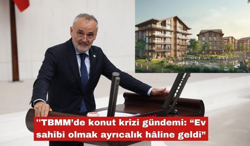 Akalın ''TBMM’de konut krizi gündemi"
