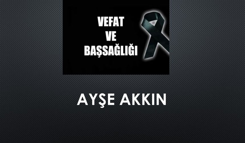 Ayşe Akkın vefat etti