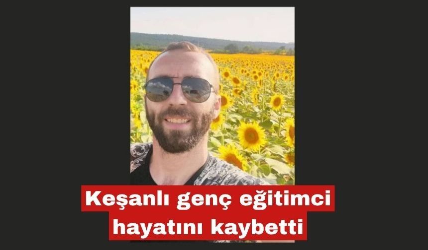 Keşanlı genç eğitimci hayatını kaybetti