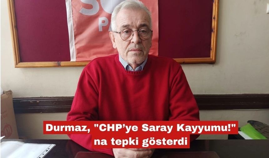 Durmaz "CHP’ye Saray Kayyumu!"na tepki gösterdi