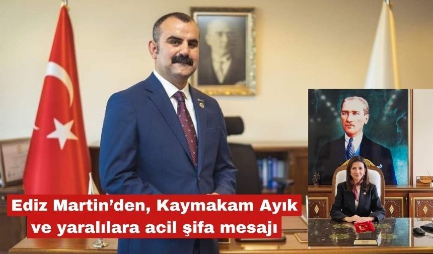 Martin’den, Kaymakam Ayık ve yaralılara acil şifa mesajı