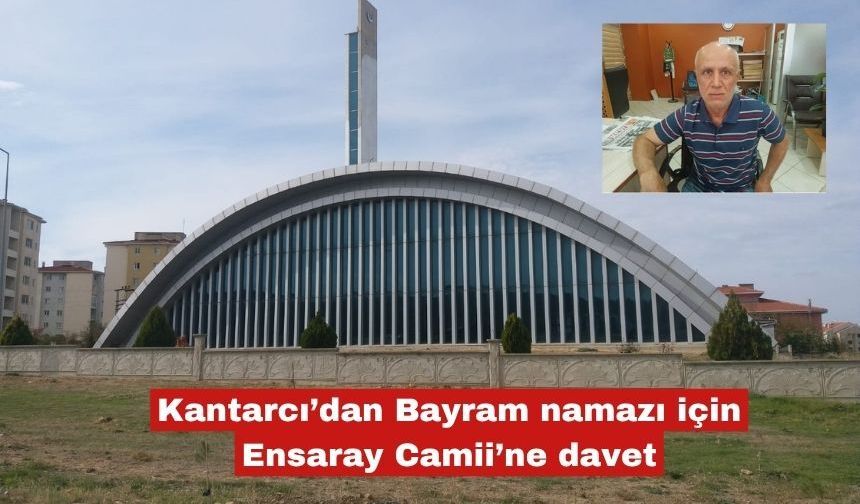 Kantarcı’dan Bayram namazı için Ensaray Camii’ne davet