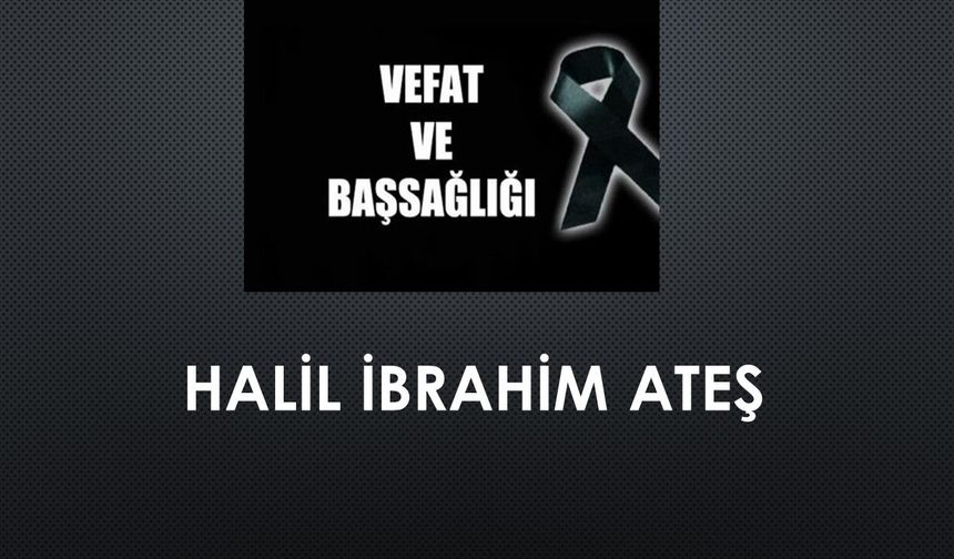 Halil İbrahim Ateş vefat etti