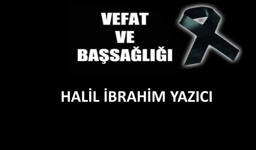 Halil İbrahim Yazıcı vefat etti