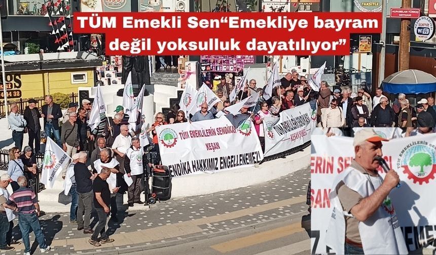 TÜM Emekli Sen “Emekliye bayram değil yoksulluk dayatılıyor”