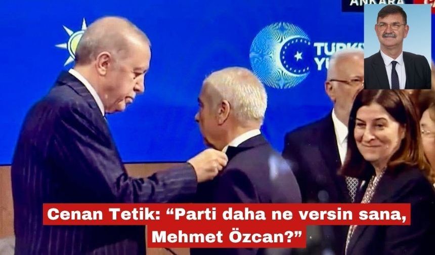 Cenan Tetik: “Parti daha ne versin sana, Mehmet Özcan?”