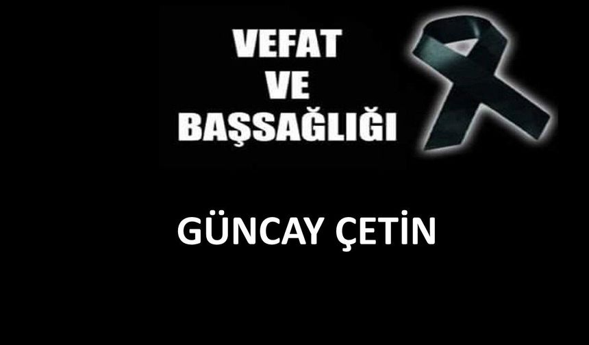 Güncay Çetin vefat etti