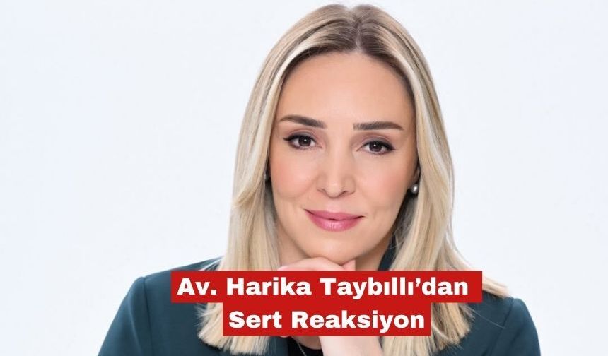 Av. Harika Taybıllı’dan Sert Reaksiyon