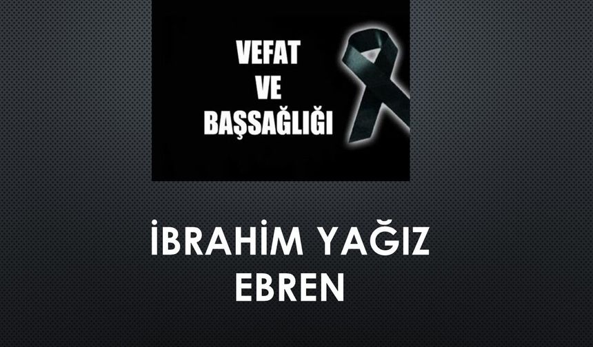 İbrahim Yağız Ebren vefat etti