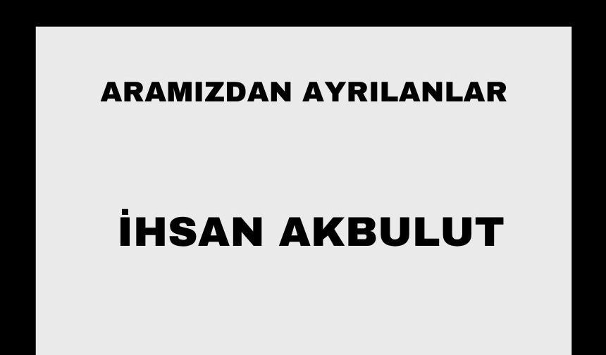 İhsan Akbulut vefat etti