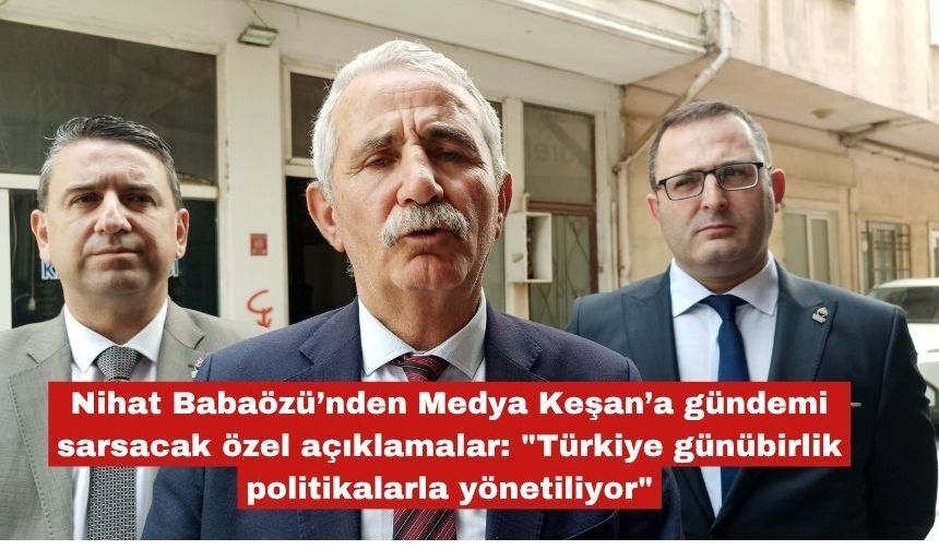 Babaözü’nden Medya Keşan’a gündemi sarsacak açıklamalar