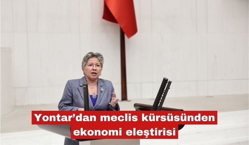 Yontar’dan meclis kürsüsünden ekonomi eleştirisi