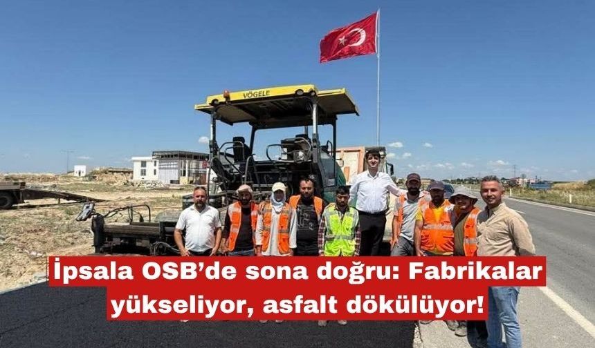 İpsala OSB’de fabrikalar yükseliyor, asfalt dökülüyor!