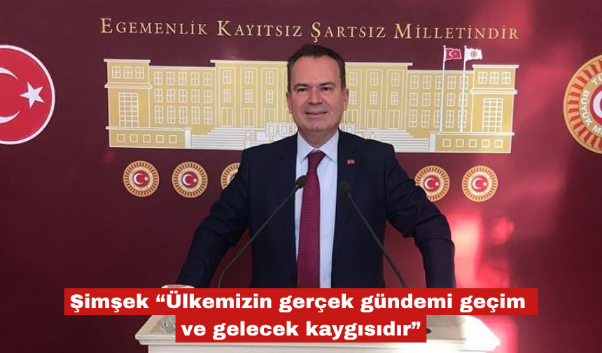 Şimşek “Gerçek gündem geçim ve gelecek kaygısıdır”