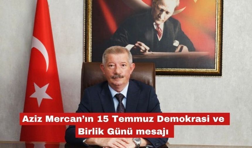Aziz Mercan’ın 15 Temmuz Demokrasi ve Birlik Günü mesajı