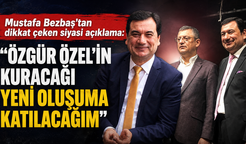 Bezbaş "Özgür Özel'in kuracağı yeni oluşuma katılacağım"