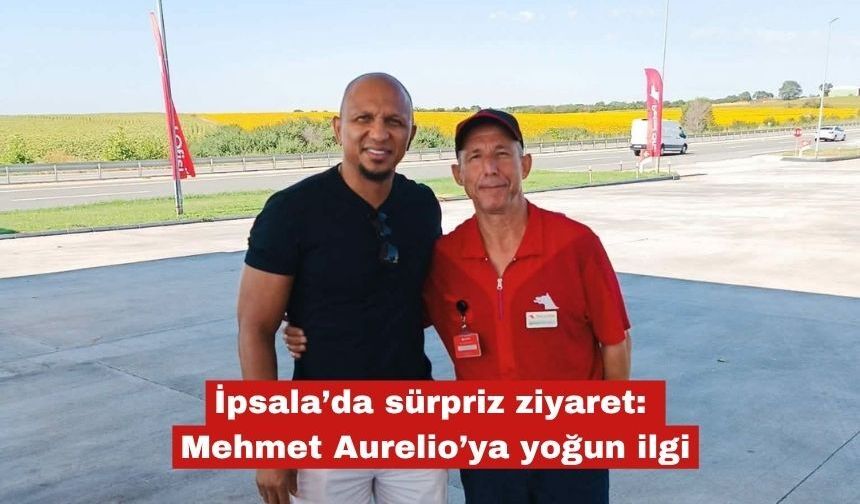 İpsala’da sürpriz ziyaret: Mehmet Aurelio’ya yoğun ilgi