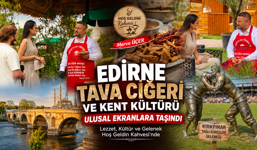 Edirne Tava Ciğeri ve Kent Kültürü ulusal ekranlara taşındı