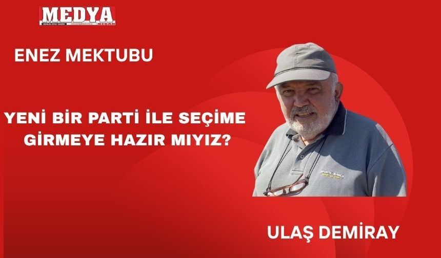 YENİ BİR PARTİ İLE SEÇİME GİRMEYE HAZIR MIYIZ?