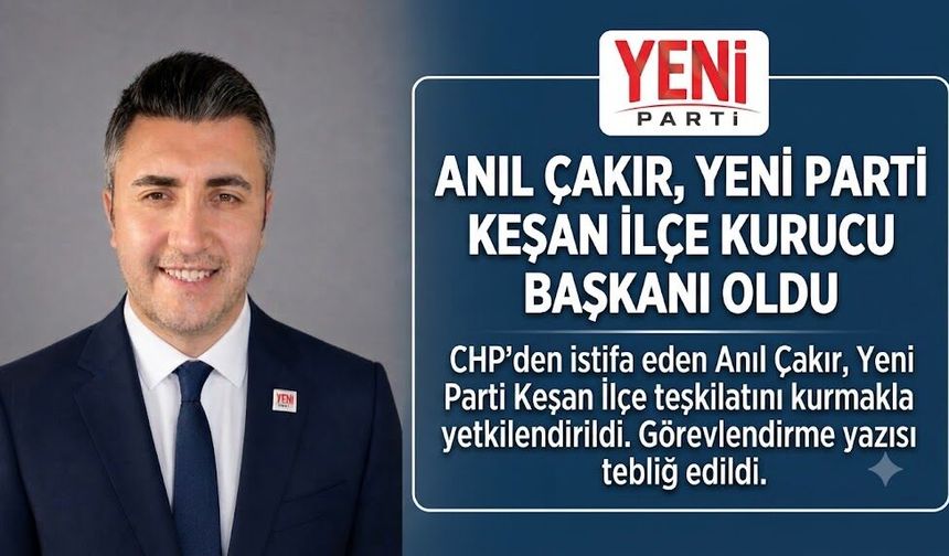 Anıl Çakır, Yeni Parti Keşan İlçe Kurucu Başkanı oldu