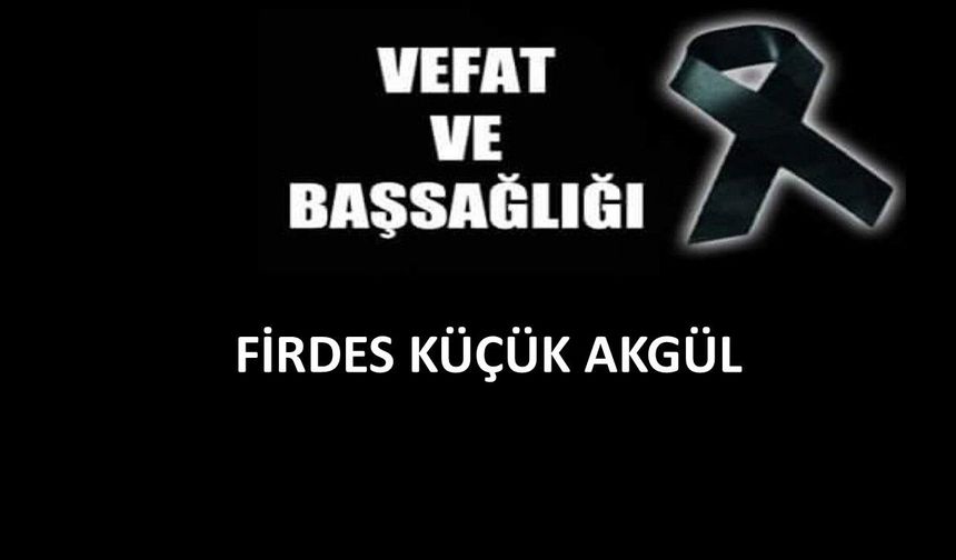 Firdes Küçük Akgül vefat etti