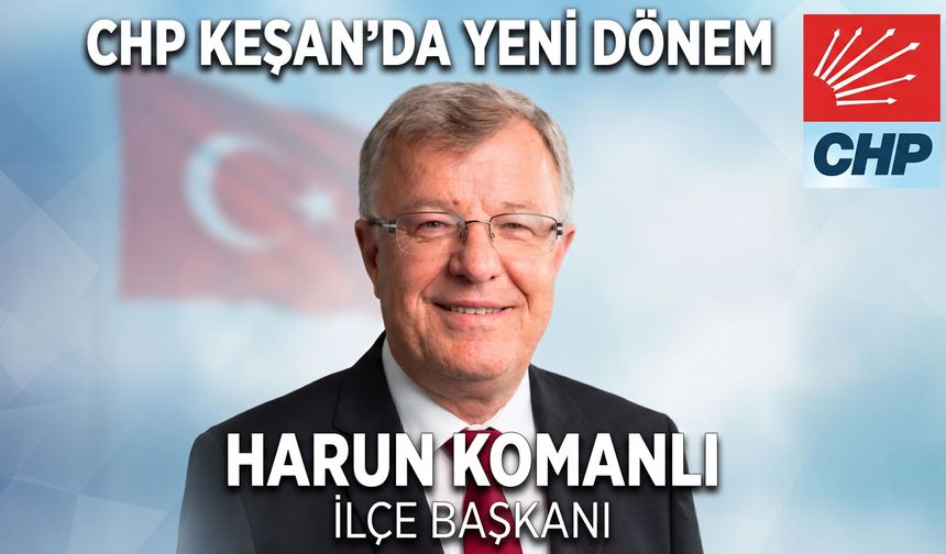 CHP Keşan İlçe Başkanlığı'na Harun Komanlı getirildi