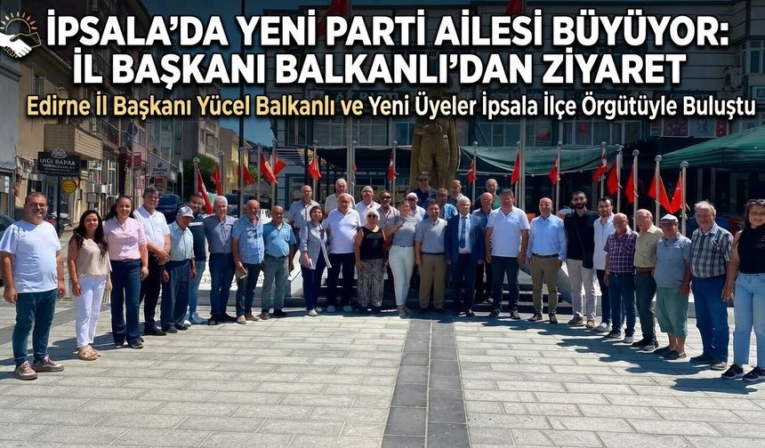 İpsala’da Yeni Parti ailesi büyüyor