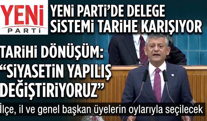 Yeni Parti’de delege sistemi tarihe karışıyor
