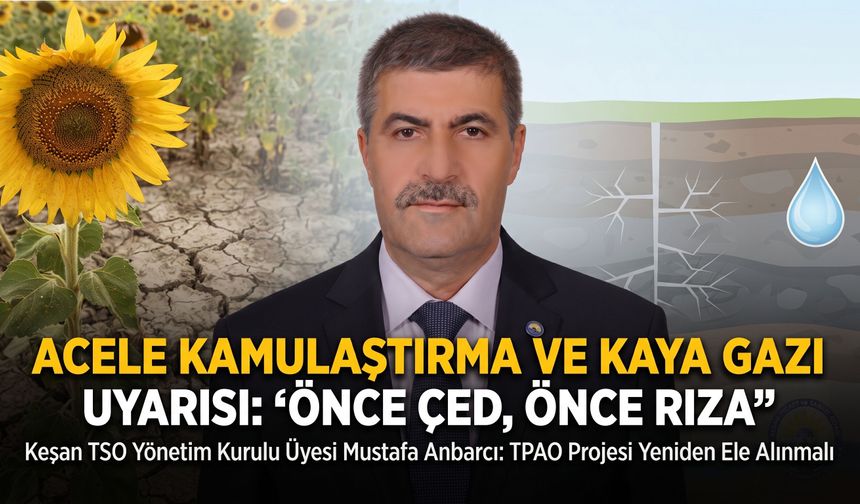 Anbarcı’dan acele kamulaştırma ve kaya gazı uyarısı