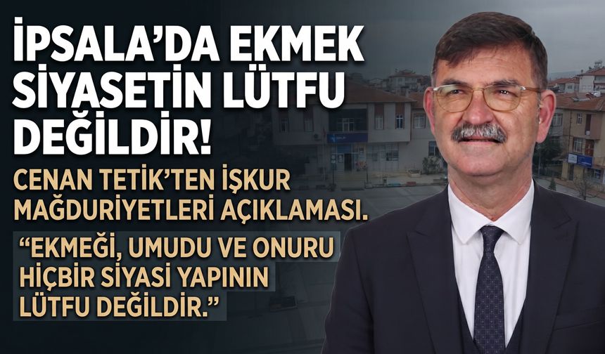 Cenan Tetik “İpsala’da ekmek siyasetin lütfu değildir!”