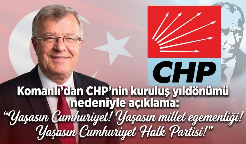 Komanlı’dan CHP’nin kuruluş yıldönümü nedeniyle açıklama