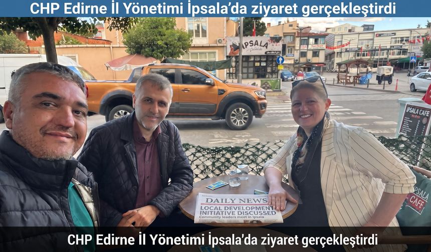 CHP Edirne İl Yönetimi İpsala’da ziyaret gerçekleştirdi